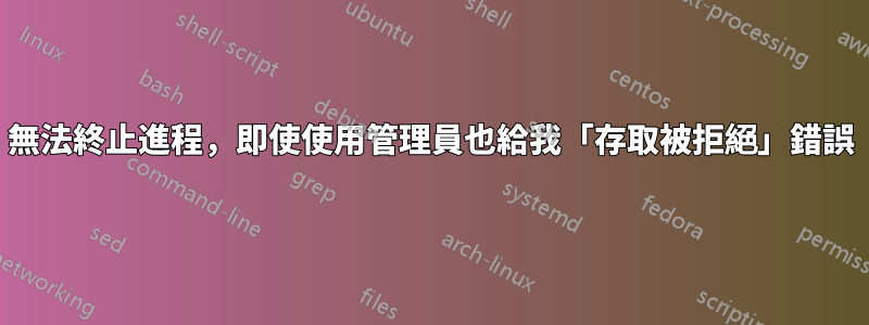 無法終止進程，即使使用管理員也給我「存取被拒絕」錯誤