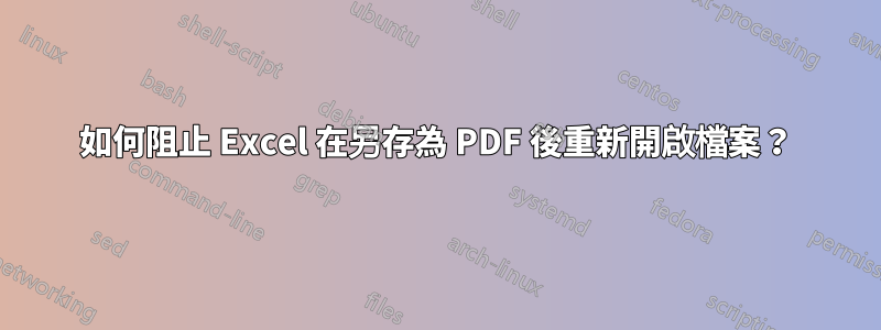 如何阻止 Excel 在另存為 PDF 後重新開啟檔案？