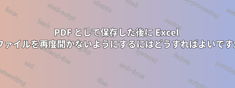 PDF として保存した後に Excel でファイルを再度開かないようにするにはどうすればよいですか?