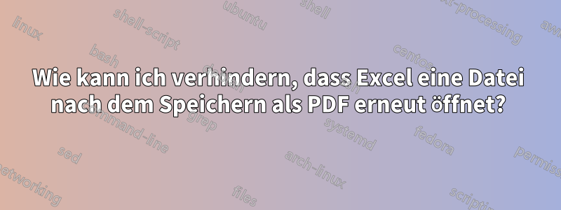 Wie kann ich verhindern, dass Excel eine Datei nach dem Speichern als PDF erneut öffnet?