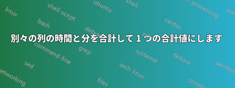 別々の列の時間と分を合計して 1 つの合計値にします