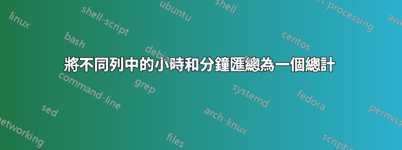 將不同列中的小時和分鐘匯總為一個總計