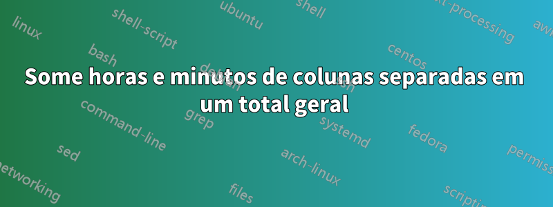 Some horas e minutos de colunas separadas em um total geral