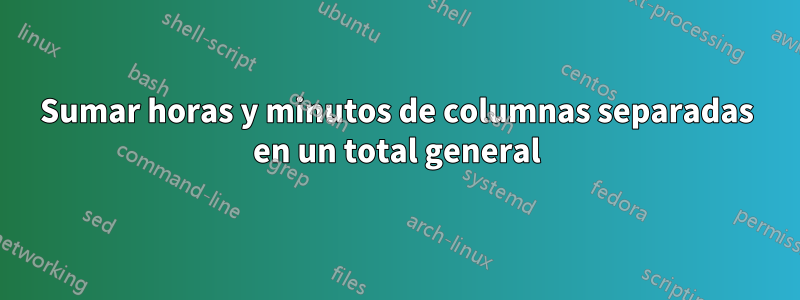 Sumar horas y minutos de columnas separadas en un total general