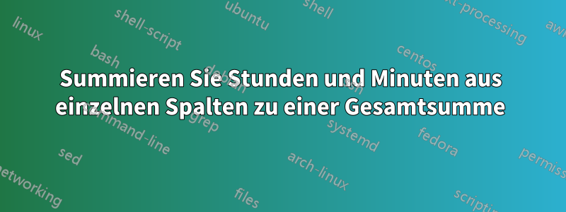 Summieren Sie Stunden und Minuten aus einzelnen Spalten zu einer Gesamtsumme