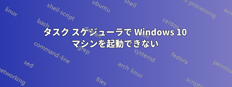 タスク スケジューラで Windows 10 マシンを起動できない