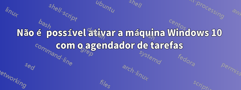 Não é possível ativar a máquina Windows 10 com o agendador de tarefas