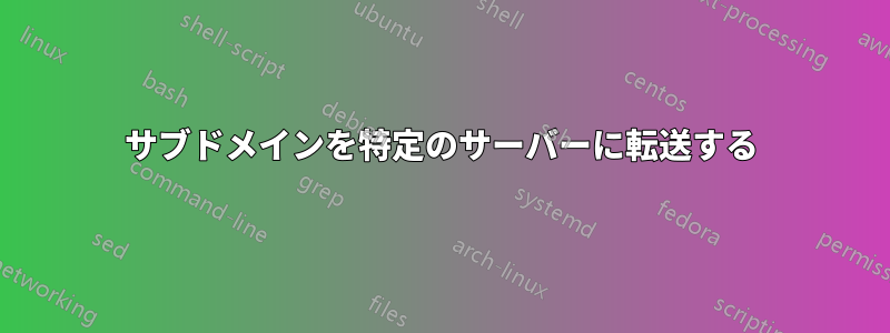 サブドメインを特定のサーバーに転送する