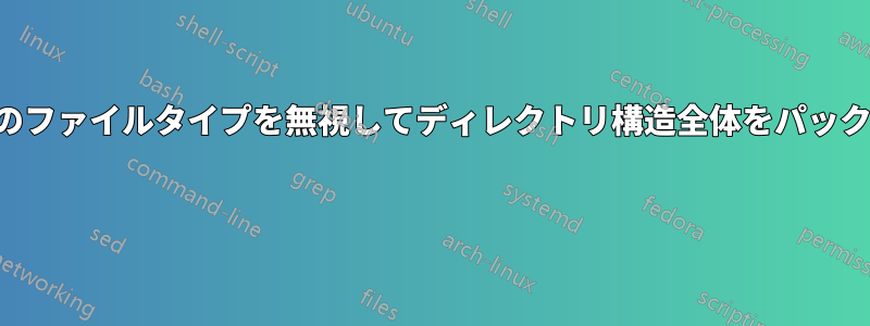 特定のファイルタイプを無視してディレクトリ構造全体をパックする 