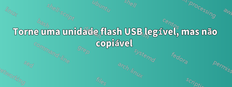 Torne uma unidade flash USB legível, mas não copiável 