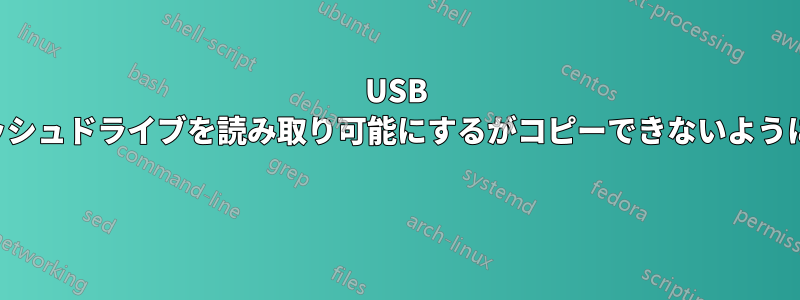 USB フラッシュドライブを読み取り可能にするがコピーできないようにする 