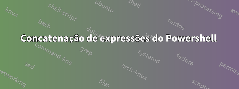 Concatenação de expressões do Powershell