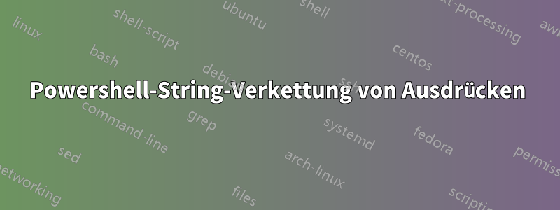 Powershell-String-Verkettung von Ausdrücken