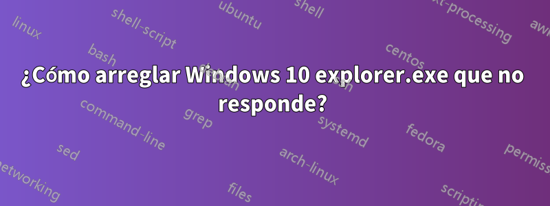 ¿Cómo arreglar Windows 10 explorer.exe que no responde?