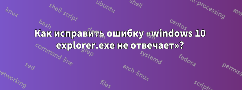 Как исправить ошибку «windows 10 explorer.exe не отвечает»?