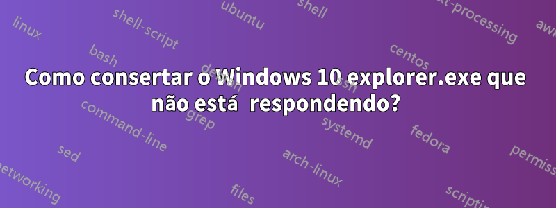 Como consertar o Windows 10 explorer.exe que não está respondendo?