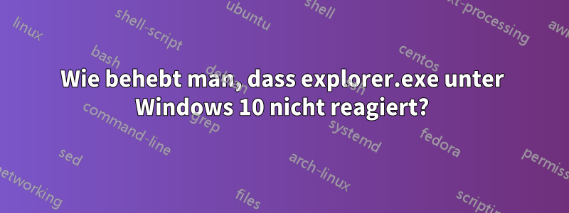 Wie behebt man, dass explorer.exe unter Windows 10 nicht reagiert?