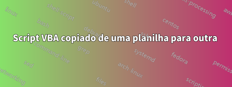 Script VBA copiado de uma planilha para outra