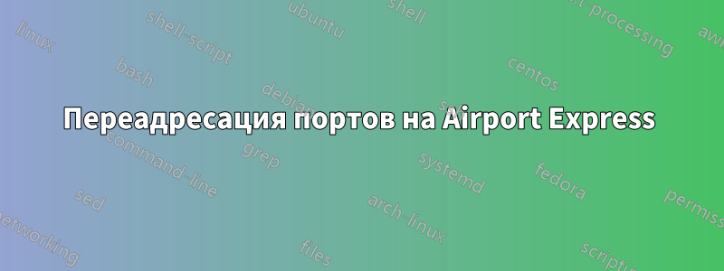 Переадресация портов на Airport Express