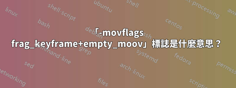 「-movflags frag_keyframe+empty_moov」標誌是什麼意思？