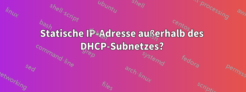 Statische IP-Adresse außerhalb des DHCP-Subnetzes?