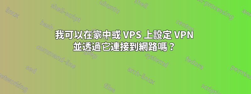 我可以在家中或 VPS 上設定 VPN 並透過它連接到網路嗎？