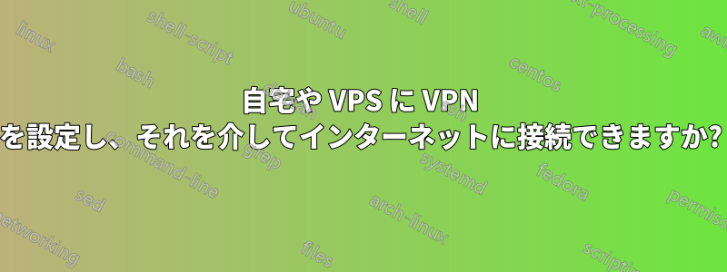 自宅や VPS に VPN を設定し、それを介してインターネットに接続できますか?