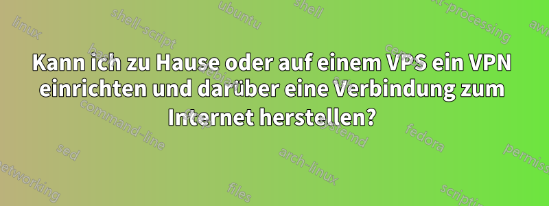 Kann ich zu Hause oder auf einem VPS ein VPN einrichten und darüber eine Verbindung zum Internet herstellen?