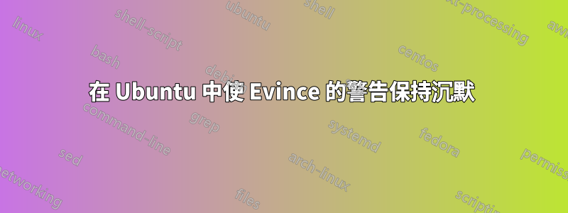 在 Ubuntu 中使 Evince 的警告保持沉默