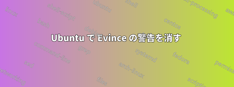 Ubuntu で Evince の警告を消す