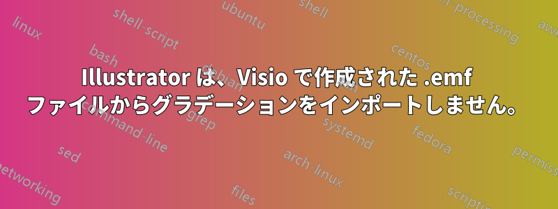 Illustrator は、Visio で作成された .emf ファイルからグラデーションをインポートしません。