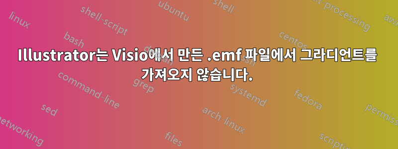 Illustrator는 Visio에서 만든 .emf 파일에서 그라디언트를 가져오지 않습니다.