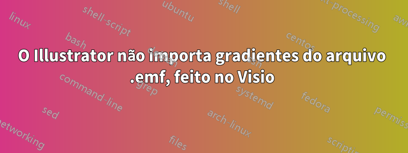 O Illustrator não importa gradientes do arquivo .emf, feito no Visio