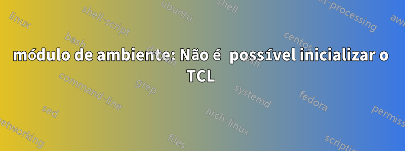 módulo de ambiente: Não é possível inicializar o TCL