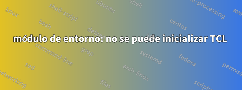 módulo de entorno: no se puede inicializar TCL