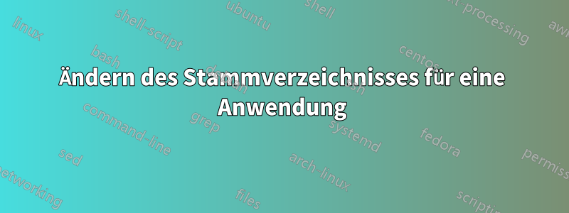 Ändern des Stammverzeichnisses für eine Anwendung