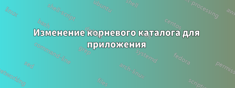 Изменение корневого каталога для приложения