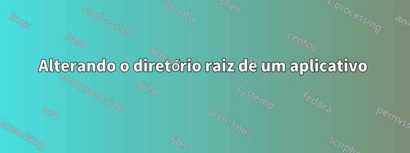 Alterando o diretório raiz de um aplicativo
