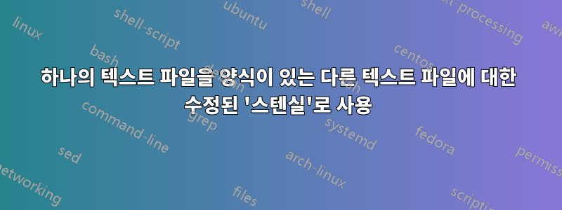 하나의 텍스트 파일을 양식이 있는 다른 텍스트 파일에 대한 수정된 '스텐실'로 사용