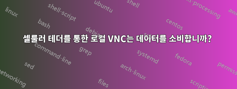 셀룰러 테더를 통한 로컬 VNC는 데이터를 소비합니까?