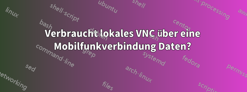 Verbraucht lokales VNC über eine Mobilfunkverbindung Daten?