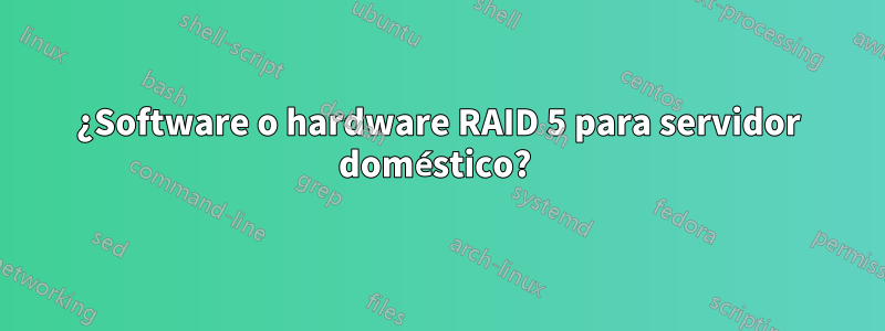 ¿Software o hardware RAID 5 para servidor doméstico? 