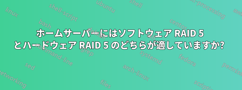 ホームサーバーにはソフトウェア RAID 5 とハードウェア RAID 5 のどちらが適していますか? 