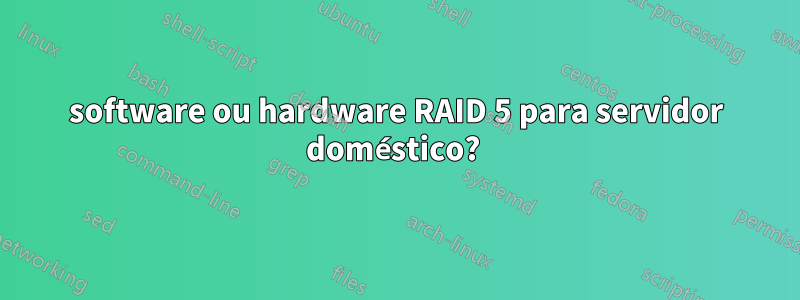 software ou hardware RAID 5 para servidor doméstico? 