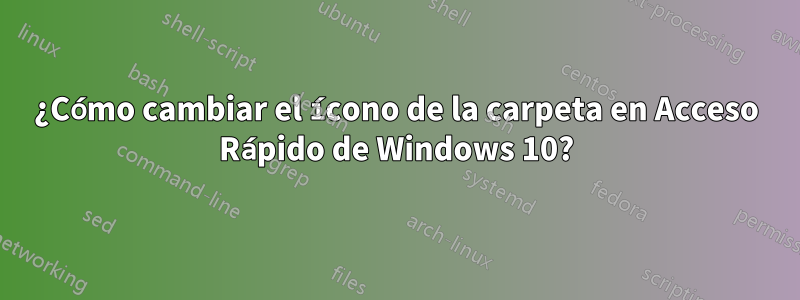 ¿Cómo cambiar el ícono de la carpeta en Acceso Rápido de Windows 10?