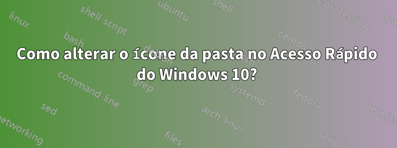 Como alterar o ícone da pasta no Acesso Rápido do Windows 10?