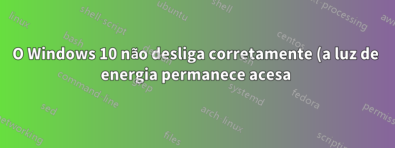 O Windows 10 não desliga corretamente (a luz de energia permanece acesa) após um longo período de uso