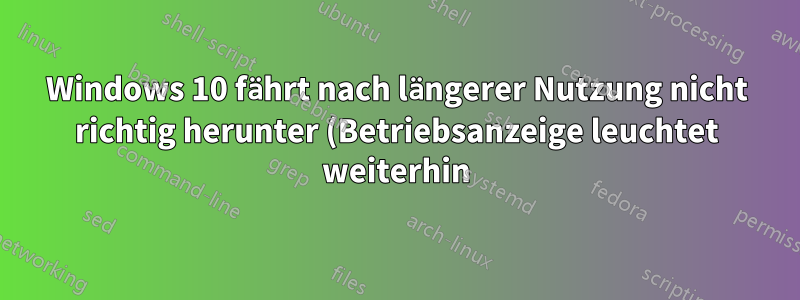 Windows 10 fährt nach längerer Nutzung nicht richtig herunter (Betriebsanzeige leuchtet weiterhin)