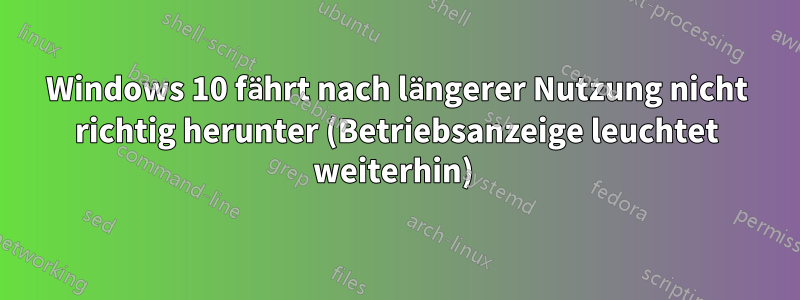 Windows 10 fährt nach längerer Nutzung nicht richtig herunter (Betriebsanzeige leuchtet weiterhin) 