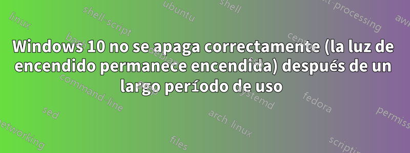 Windows 10 no se apaga correctamente (la luz de encendido permanece encendida) después de un largo período de uso 